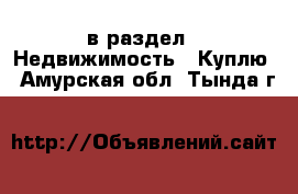  в раздел : Недвижимость » Куплю . Амурская обл.,Тында г.